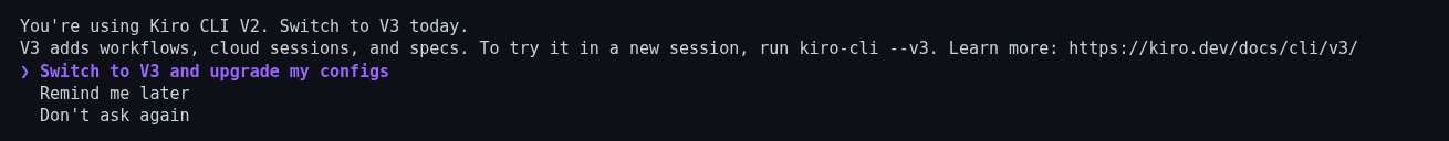 Capture d’écran du terminal montrant l’invite de démarrage de Kiro CLI. Un message indique « You're using Kiro CLI V2. Switch to V3 today. » et « V3 adds workflows, cloud sessions, and specs. To try it in a new session, run kiro-cli --v3. Learn more: https://kiro.dev/docs/cli/v3/ ». En dessous se trouve un menu à trois options : « Switch to V3 and upgrade my configs » (en violet, actuellement sélectionnée), « Remind me later » et « Don't ask again ».