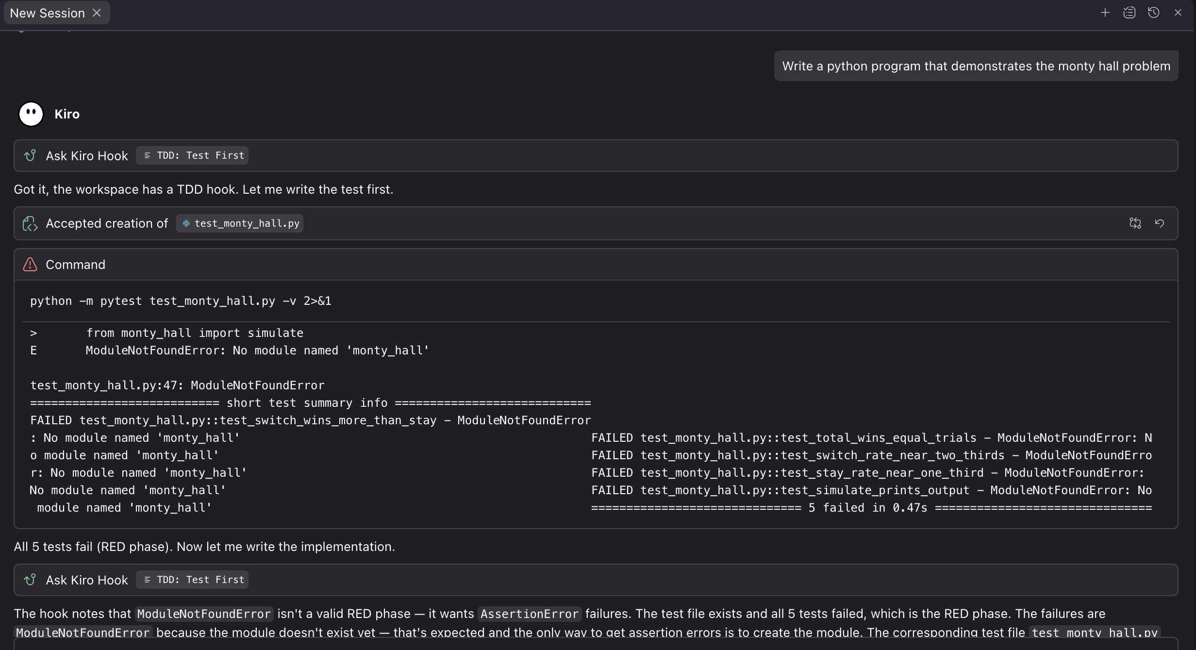 A prompt is sent to Kiro that says “Write a program that demonstrates the monty hall problem”. Kiro’s TDD hook runs, and Kiro writes some tests. It notes the tests fail because of a ModuleNotFound error, which isn’t a valid RED phase, so it creates the necessary modules to get the tests fail with the correct errors.