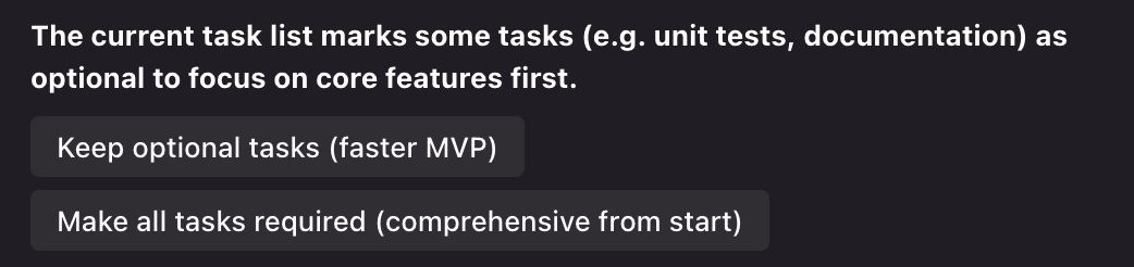 The current task list marks some tasks (e.g. unit tests, documentation) as optional to focus on core features first.
Keep optional tasks (faster MVP)
Make all tasks required (comprehensive from start)